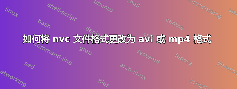 如何将 nvc 文件格式更改为 avi 或 mp4 格式