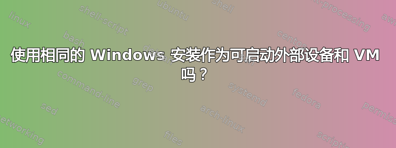 使用相同的 Windows 安装作为可启动外部设备和 VM 吗？