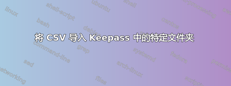 将 CSV 导入 Keepass 中的特定文件夹