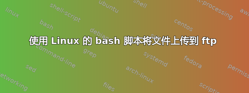 使用 Linux 的 bash 脚本将文件上传到 ftp