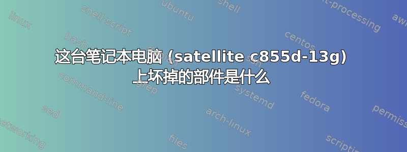 这台笔记本电脑 (satellite c855d-13g) 上坏掉的部件是什么