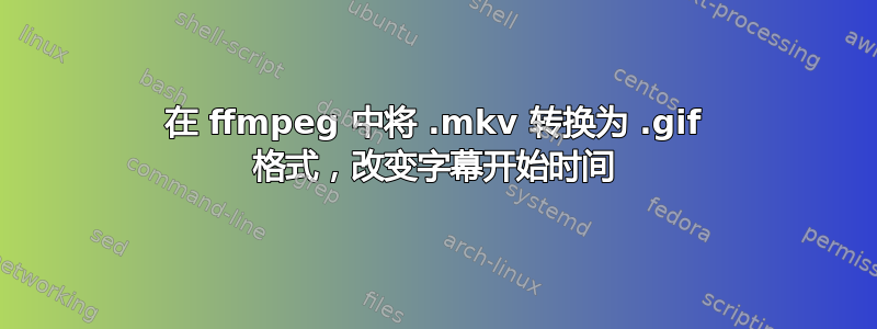 在 ffmpeg 中将 .mkv 转换为 .gif 格式，改变字幕开始时间