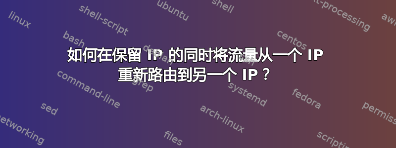 如何在保留 IP 的同时将流量从一个 IP 重新路由到另一个 IP？