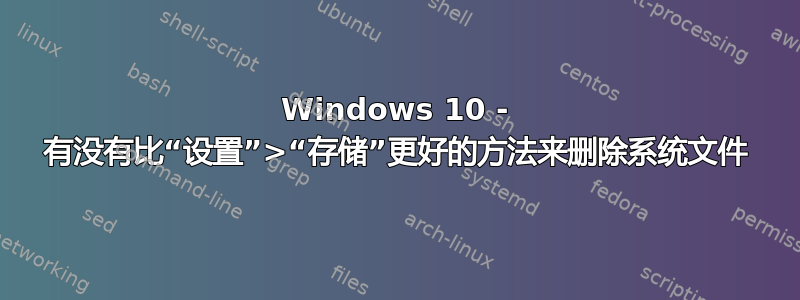 Windows 10 - 有没有比“设置”>“存储”更好的方法来删除系统文件