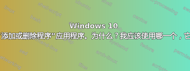 Windows 10 中有两个不同的“添加或删除程序”应用程序。为什么？我应该使用哪一个，它们有什么区别？