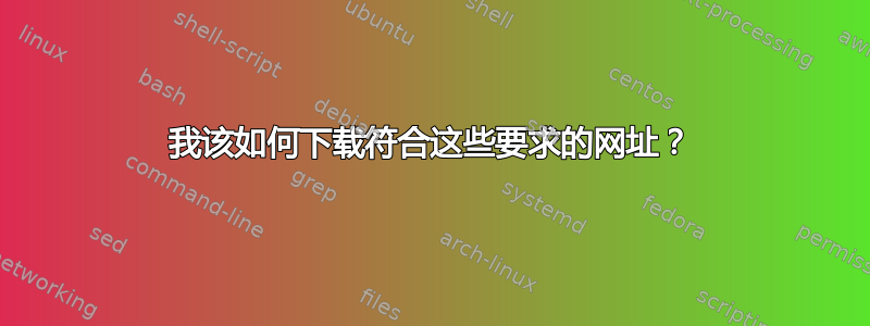 我该如何下载符合这些要求的网址？