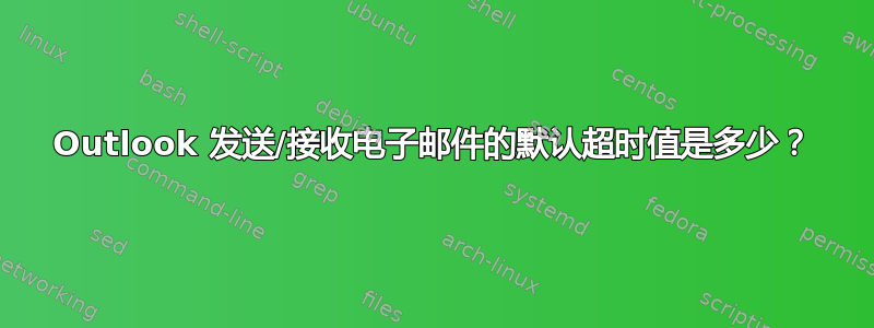 Outlook 发送/接收电子邮件的默认超时值是多少？