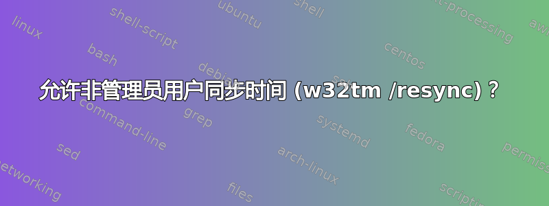 允许非管理员用户同步时间 (w32tm /resync)？