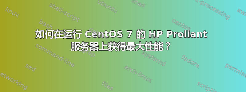 如何在运行 CentOS 7 的 HP Proliant 服务器上获得最大性能？