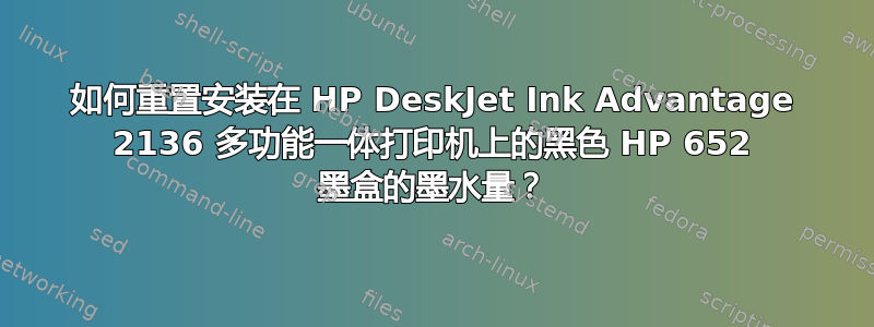 如何重置安装在 HP DeskJet Ink Advantage 2136 多功能一体打印机上的黑色 HP 652 墨盒的墨水量？