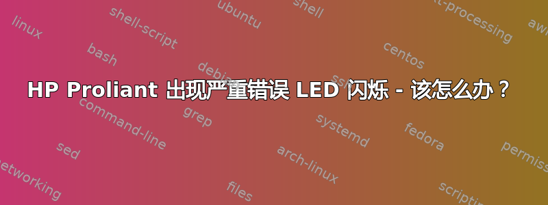 HP Proliant 出现严重错误 LED 闪烁 - 该怎么办？