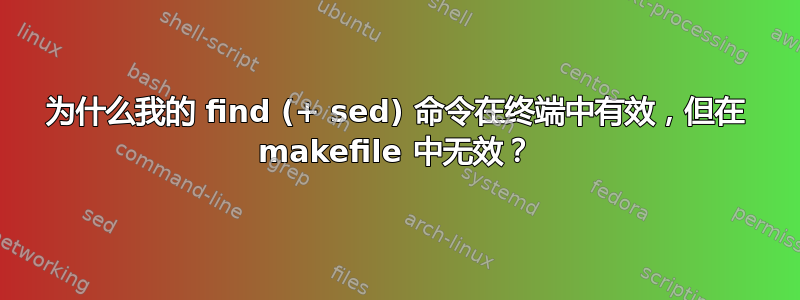 为什么我的 find (+ sed) 命令在终端中有效，但在 makefile 中无效？