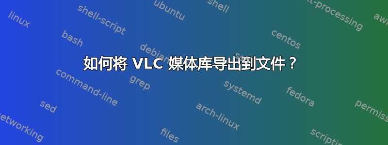 如何将 VLC 媒体库导出到文件？