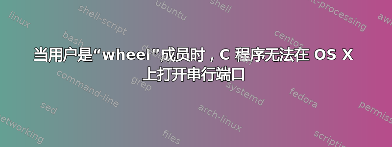 当用户是“wheel”成员时，C 程序无法在 OS X 上打开串行端口