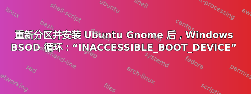 重新分区并安装 Ubuntu Gnome 后，Windows BSOD 循环：“INACCESSIBLE_BOOT_DEVICE”