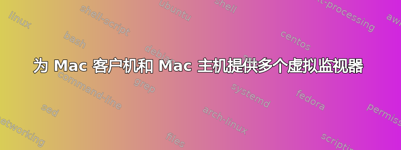 为 Mac 客户机和 Mac 主机提供多个虚拟监视器