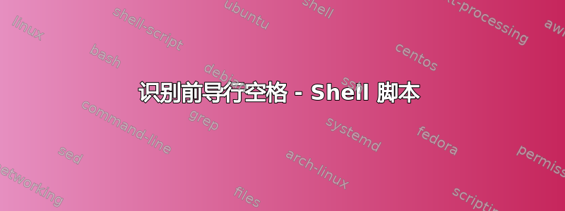 识别前导行空格 - Shell 脚本