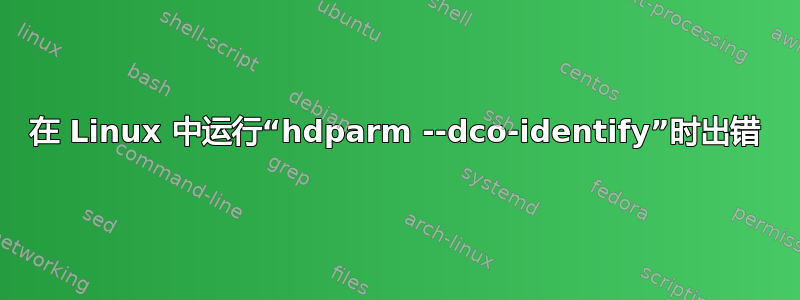 在 Linux 中运行“hdparm --dco-identify”时出错