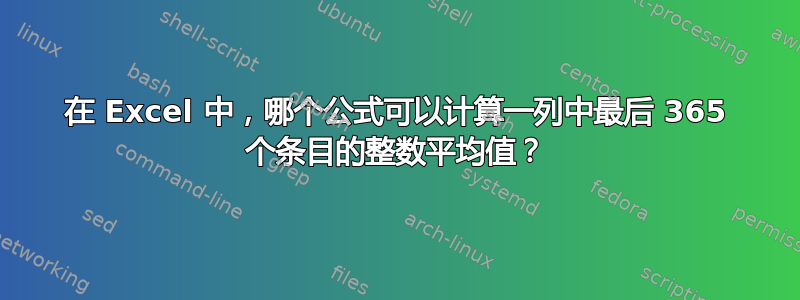 在 Excel 中，哪个公式可以计算一列中最后 365 个条目的整数平均值？