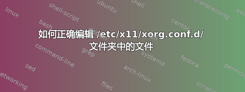 如何正确编辑 /etc/x11/xorg.conf.d/ 文件夹中的文件