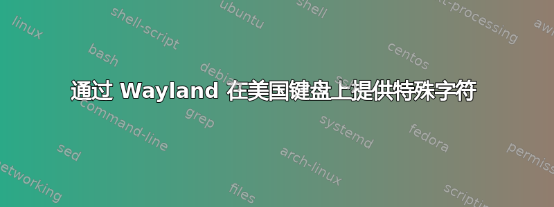 通过 Wayland 在美国键盘上提供特殊字符