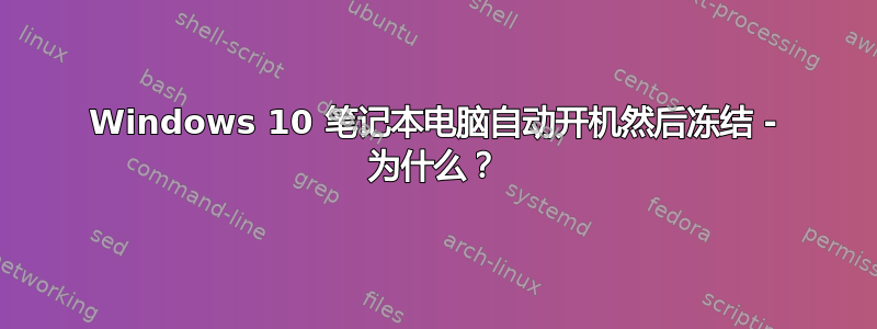 Windows 10 笔记本电脑自动开机然后冻结 - 为什么？