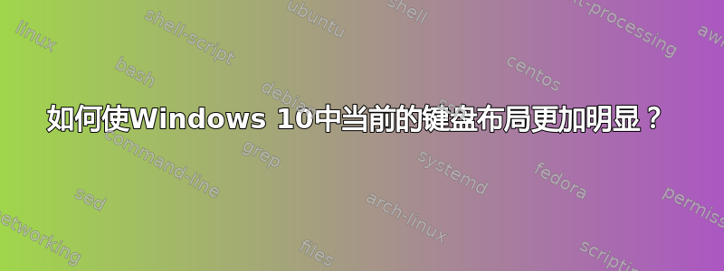 如何使Windows 10中当前的键盘布局更加明显？