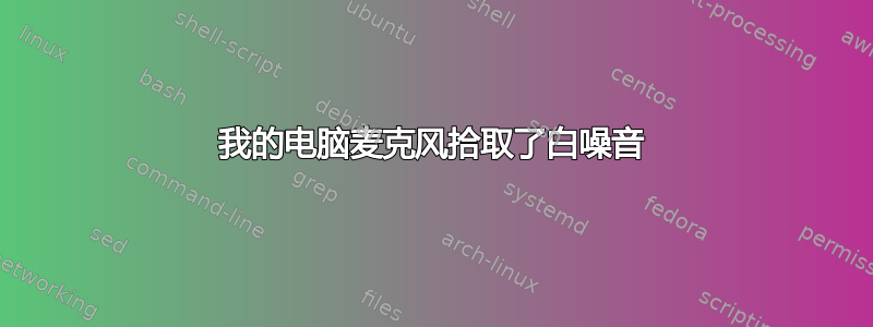 我的电脑麦克风拾取了白噪音