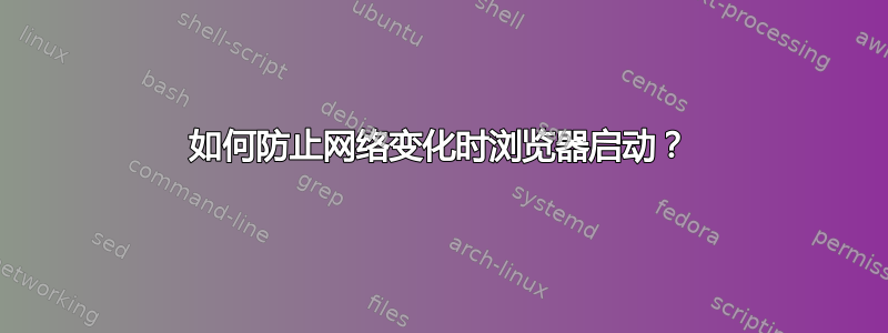 如何防止网络变化时浏览器启动？