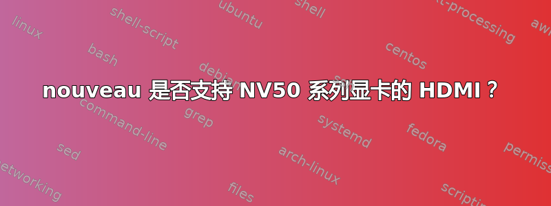 nouveau 是否支持 NV50 系列显卡的 HDMI？