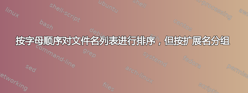 按字母顺序对文件名列表进行排序，但按扩展名分组