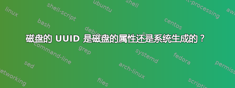 磁盘的 UUID 是磁盘的属性还是系统生成的？