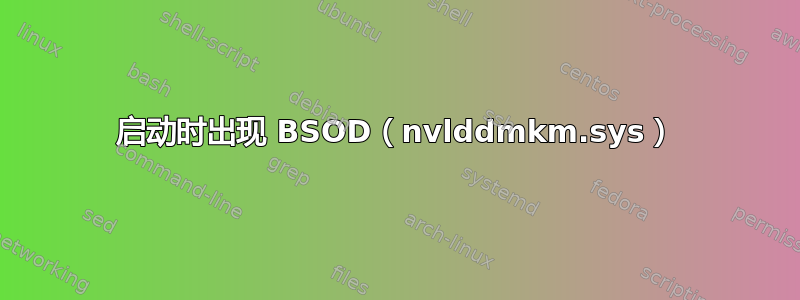 启动时出现 BSOD（nvlddmkm.sys）