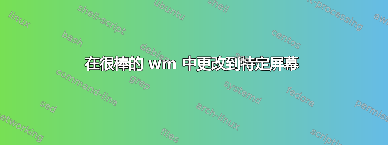 在很棒的 wm 中更改到特定屏幕