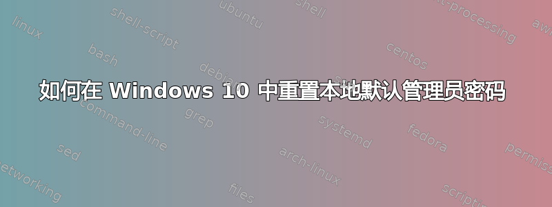 如何在 Windows 10 中重置本地默认管理员密码