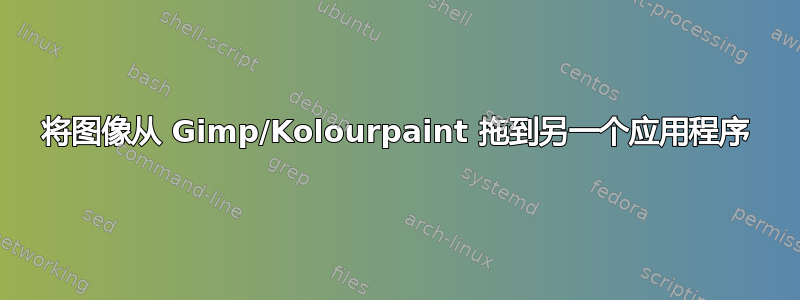 将图像从 Gimp/Kolourpaint 拖到另一个应用程序