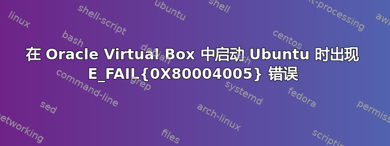 在 Oracle Virtual Box 中启动 Ubuntu 时出现 E_FAIL{0X80004005} 错误