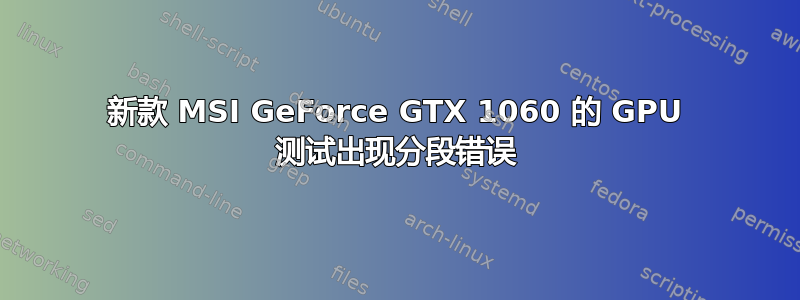 新款 MSI GeForce GTX 1060 的 GPU 测试出现分段错误