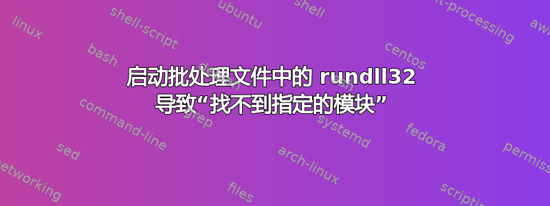 启动批处理文件中的 rundll32 导致“找不到指定的模块”