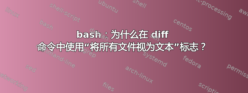 bash：为什么在 diff 命令中使用“将所有文件视为文本”标志？