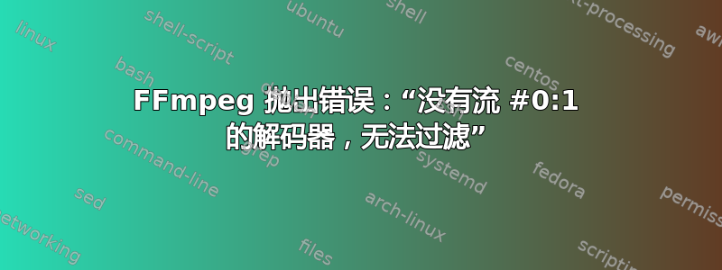 FFmpeg 抛出错误：“没有流 #0:1 的解码器，无法过滤”