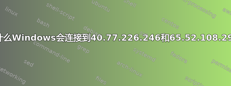 为什么Windows会连接到40.77.226.246和65.52.108.29？