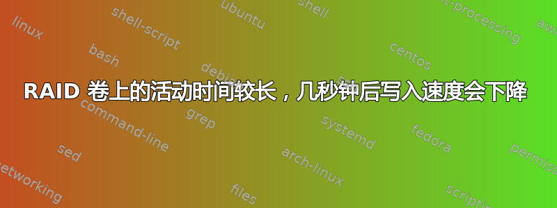 RAID 卷上的活动时间较长，几秒钟后写入速度会下降