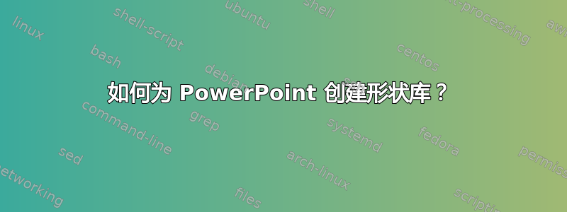 如何为 PowerPoint 创建形状库？