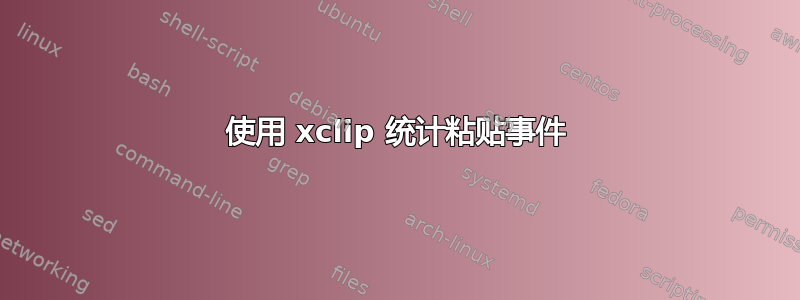 使用 xclip 统计粘贴事件