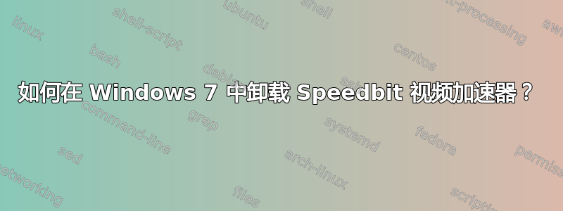 如何在 Windows 7 中卸载 Speedbit 视频加速器？