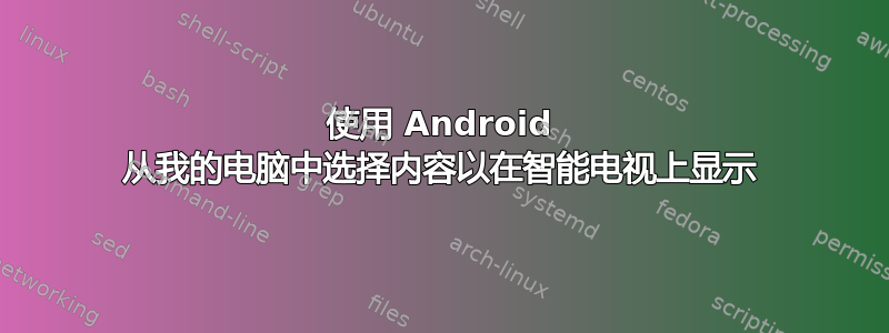 使用 Android 从我的电脑中选择内容以在智能电视上显示