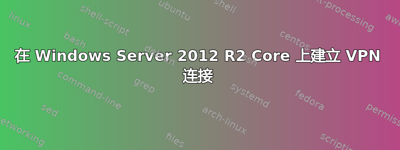 在 Windows Server 2012 R2 Core 上建立 VPN 连接