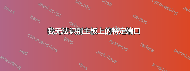 我无法识别主板上的特定端口