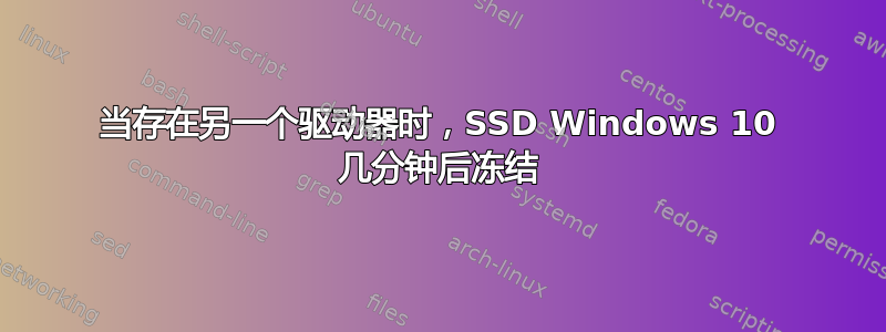 当存在另一个驱动器时，SSD Windows 10 几分钟后冻结